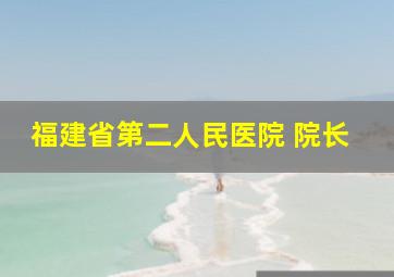 福建省第二人民医院 院长